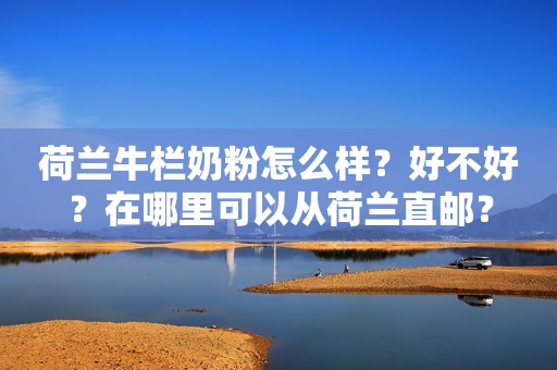荷兰牛栏奶粉怎么样？好不好？在哪里可以从荷兰直邮？