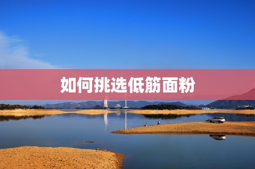 如何挑选低筋面粉