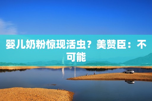 婴儿奶粉惊现活虫？美赞臣：不可能