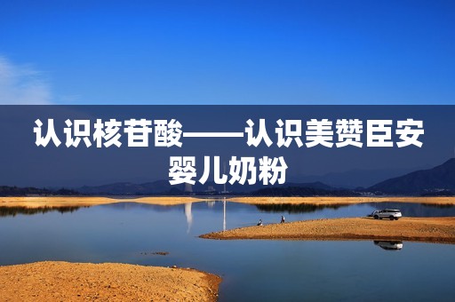 认识核苷酸——认识美赞臣安婴儿奶粉