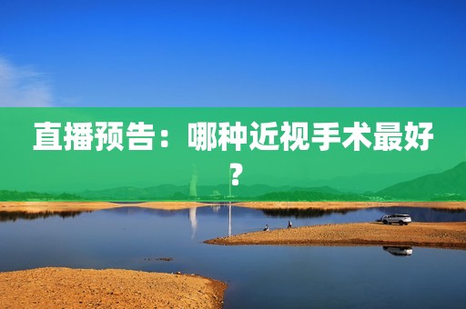 直播预告：哪种近视手术最好？