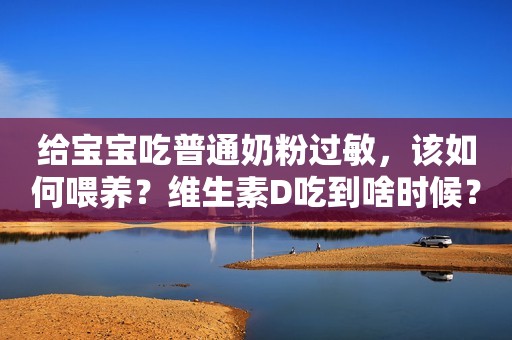 给宝宝吃普通奶粉过敏，该如何喂养？维生素D吃到啥时候？