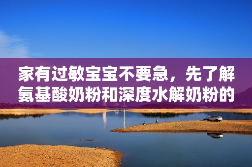 家有过敏宝宝不要急，先了解氨基酸奶粉和深度水解奶粉的区别