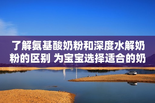 了解氨基酸奶粉和深度水解奶粉的区别 为宝宝选择适合的奶粉