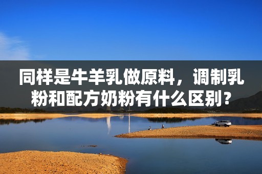 同样是牛羊乳做原料，调制乳粉和配方奶粉有什么区别？