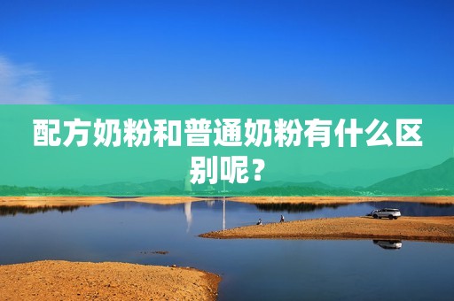 配方奶粉和普通奶粉有什么区别呢？