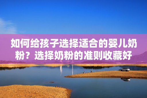 如何给孩子选择适合的婴儿奶粉？选择奶粉的准则收藏好