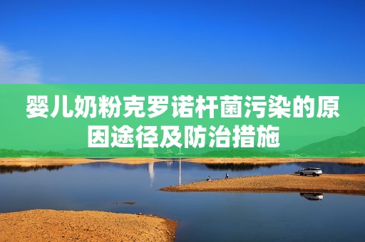婴儿奶粉克罗诺杆菌污染的原因途径及防治措施