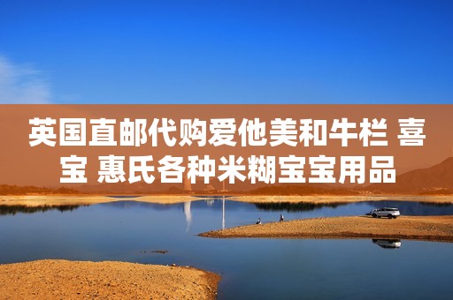 英国直邮代购爱他美和牛栏 喜宝 惠氏各种米糊宝宝用品