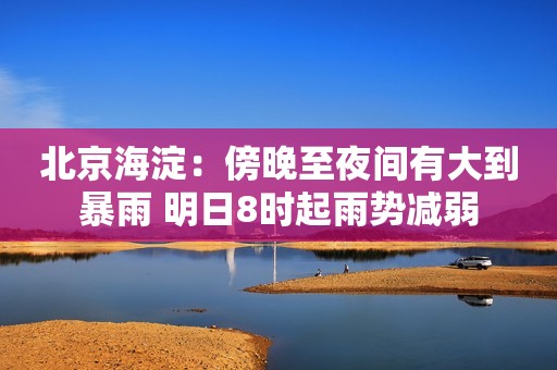 北京海淀：傍晚至夜间有大到暴雨 明日8时起雨势减弱