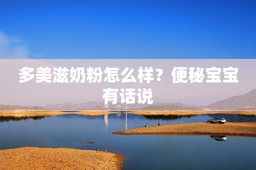 多美滋奶粉怎么样？便秘宝宝有话说