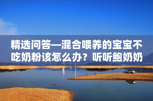 精选问答—混合喂养的宝宝不吃奶粉该怎么办？听听鲍奶奶怎么说！