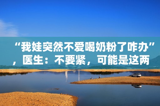 “我娃突然不爱喝奶粉了咋办”，医生：不要紧，可能是这两种情况