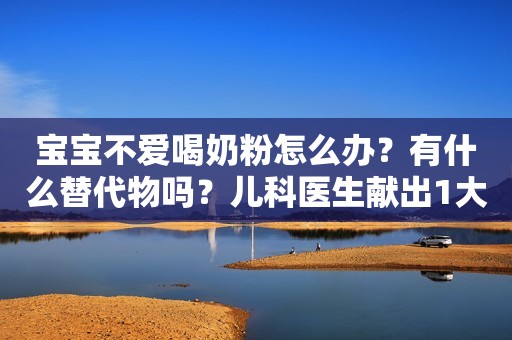 宝宝不爱喝奶粉怎么办？有什么替代物吗？儿科医生献出1大妙招！