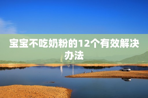 宝宝不吃奶粉的12个有效解决办法