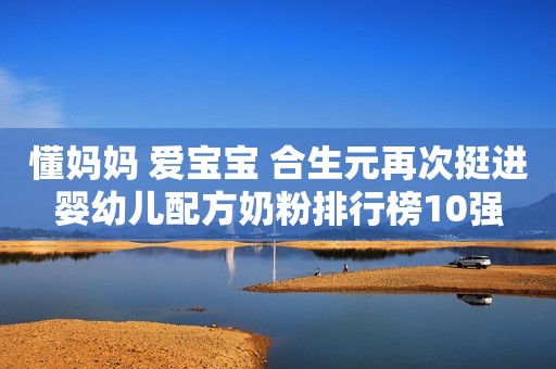 懂妈妈 爱宝宝 合生元再次挺进婴幼儿配方奶粉排行榜10强