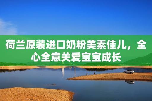 荷兰原装进口奶粉美素佳儿，全心全意关爱宝宝成长