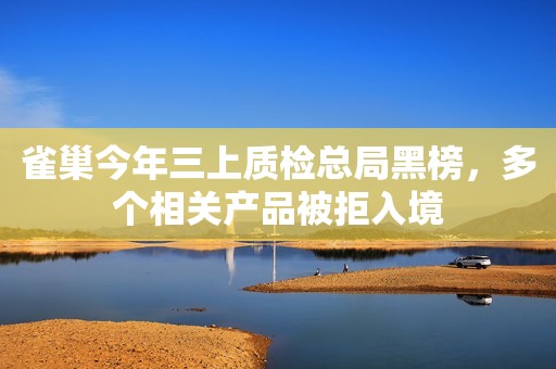 雀巢今年三上质检总局黑榜，多个相关产品被拒入境