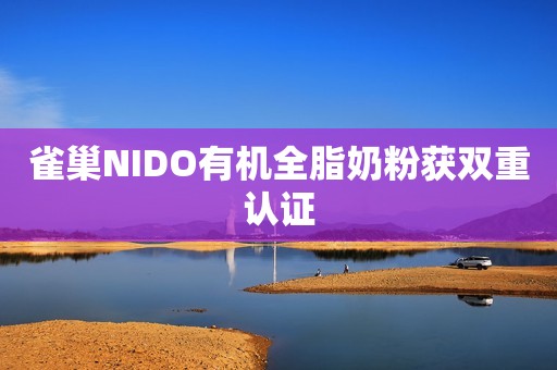 雀巢NIDO有机全脂奶粉获双重认证