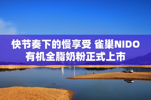 快节奏下的慢享受 雀巢NIDO有机全脂奶粉正式上市