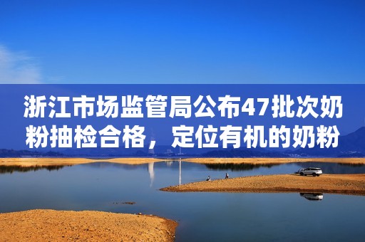 浙江市场监管局公布47批次奶粉抽检合格，定位有机的奶粉悠蓝在内