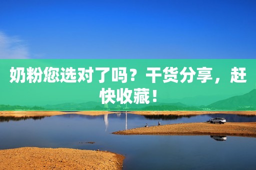 奶粉您选对了吗？干货分享，赶快收藏！