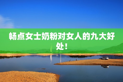 畅点女士奶粉对女人的九大好处！