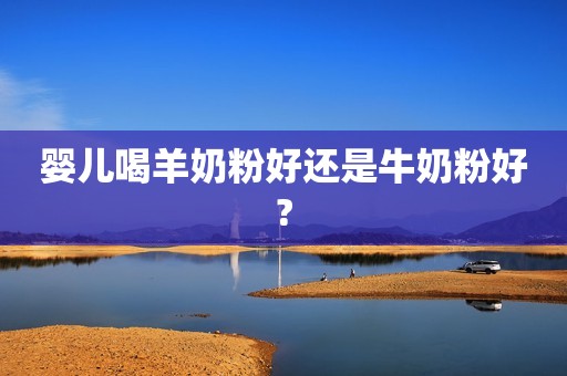 婴儿喝羊奶粉好还是牛奶粉好?