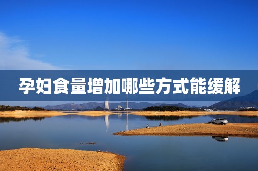 孕妇食量增加哪些方式能缓解