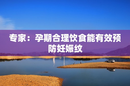 专家：孕期合理饮食能有效预防妊娠纹