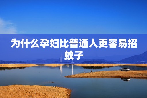 为什么孕妇比普通人更容易招蚊子