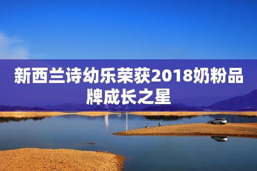 新西兰诗幼乐荣获2018奶粉品牌成长之星