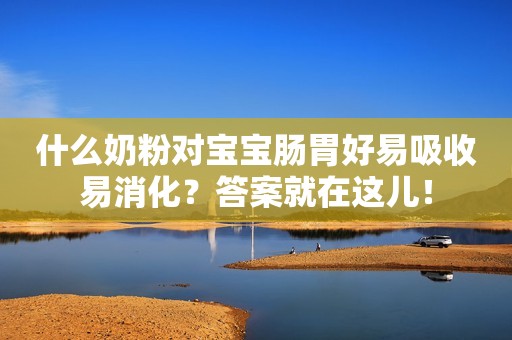 什么奶粉对宝宝肠胃好易吸收易消化？答案就在这儿！