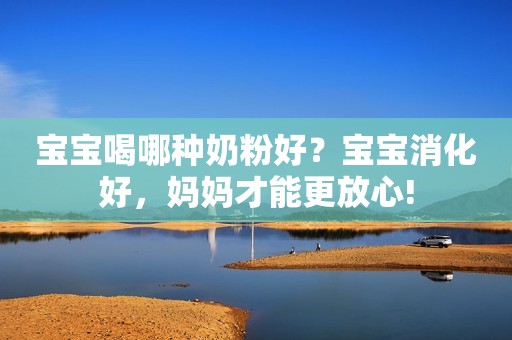 宝宝喝哪种奶粉好？宝宝消化好，妈妈才能更放心!