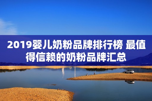 2019婴儿奶粉品牌排行榜 最值得信赖的奶粉品牌汇总
