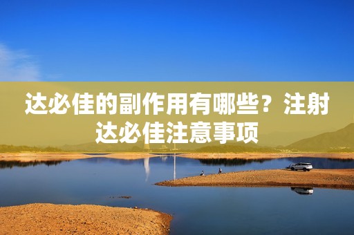 达必佳的副作用有哪些？注射达必佳注意事项