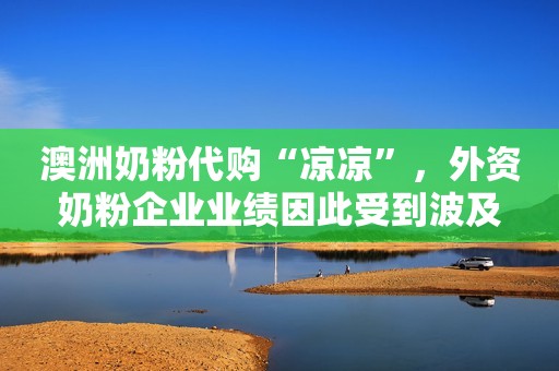 澳洲奶粉代购“凉凉”，外资奶粉企业业绩因此受到波及