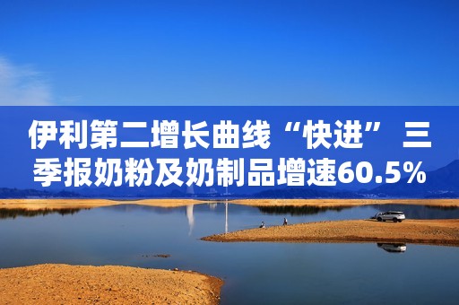 伊利第二增长曲线“快进” 三季报奶粉及奶制品增速60.5%
