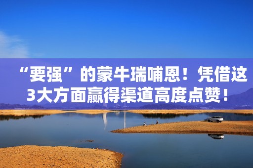 “要强”的蒙牛瑞哺恩！凭借这3大方面赢得渠道高度点赞！