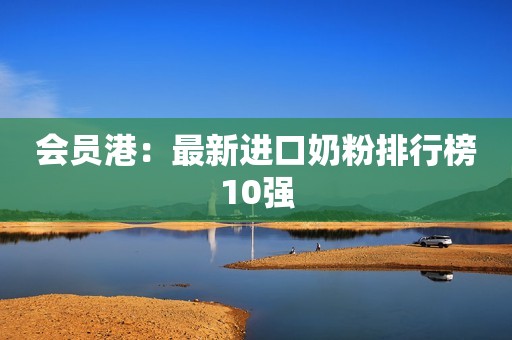 会员港：最新进口奶粉排行榜10强