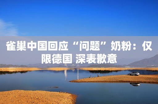 雀巢中国回应“问题”奶粉：仅限德国 深表歉意