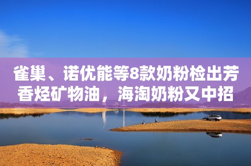 雀巢、诺优能等8款奶粉检出芳香烃矿物油，海淘奶粉又中招？