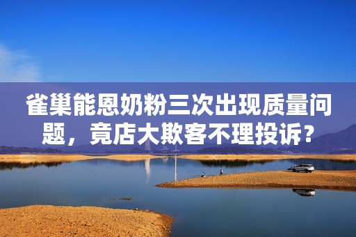 雀巢能恩奶粉三次出现质量问题，竟店大欺客不理投诉？