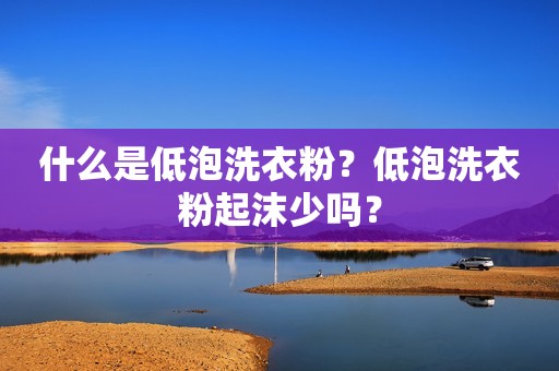 什么是低泡洗衣粉？低泡洗衣粉起沫少吗？