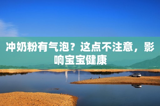 冲奶粉有气泡？这点不注意，影响宝宝健康