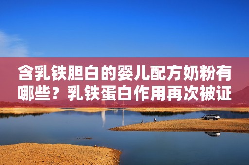 含乳铁胆白的婴儿配方奶粉有哪些？乳铁蛋白作用再次被证实！