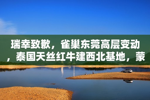 瑞幸致歉，雀巢东莞高层变动，泰国天丝红牛建西北基地，蒙牛申请“三只小牛”商标，达能称力保奶粉供应及价格稳定，星冰乐新装上市