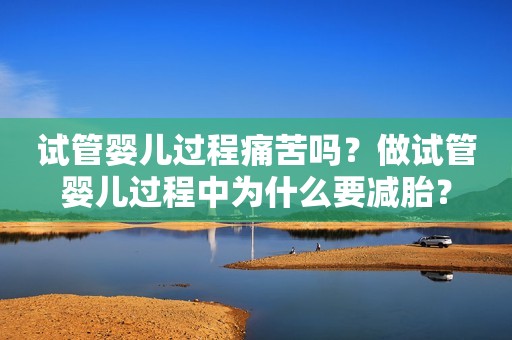 试管婴儿过程痛苦吗？做试管婴儿过程中为什么要减胎？