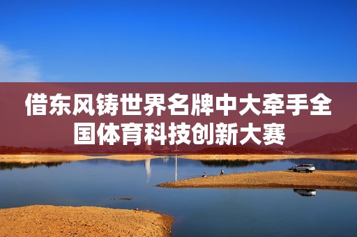 借东风铸世界名牌中大牵手全国体育科技创新大赛