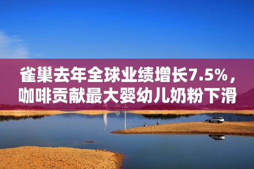 雀巢去年全球业绩增长7.5%，咖啡贡献最大婴幼儿奶粉下滑
